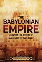 The Babylonian Empire: An Enthralling Overview of Babylon and the Babylonians 1956296743 Book Cover