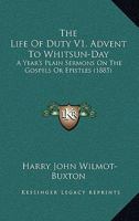 The Life Of Duty V1, Advent To Whitsun-Day: A Year's Plain Sermons On The Gospels Or Epistles 1165682400 Book Cover