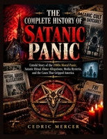 THE COMPLETE HISTORY OF SATANIC PANIC: Untold Story of the 1980s Moral Panic, Satanic Ritual Abuse Allegations, Media Hysteria, and the Cases That Gripped America B0HMJ6QX27 Book Cover
