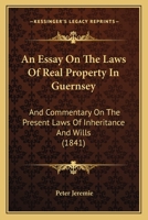 An Essay On The Laws Of Real Property In Guernsey: And Commentary On The Present Laws Of Inheritance And Wills 1164570722 Book Cover