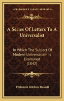 A Series Of Letters To A Universalist: In Which The Subject Of Modern Universalism Is Examined 1436749069 Book Cover