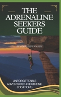 The Adrenaline Seekers Guide: Unforgettable Adventures in Extreme Locations B0DWXBGDWT Book Cover