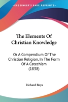 The Elements of Christian Knowledge; Or, a Compendium of the Christian Religion in the Form of a Catechism 1143639650 Book Cover