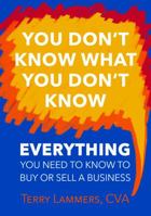 You Don't Know What You Don't Know: Everything You Need to Know to Buy or Sell a Business 0997521015 Book Cover
