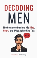 Decoding Men: The Complete Guide to His Mind, Heart, and What Makes Him Tick B0FNMLLYCF Book Cover