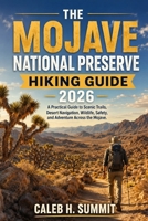 THE MOJAVE NATIONAL PRESERVE HIKING GUIDE 2026: A Practical Guide to Scenic Trails, Desert Navigation, Wildlife, Safety, and Adventure Across the Mojave. (The Summit Explorer Series 2026) B0HHG1TNP7 Book Cover