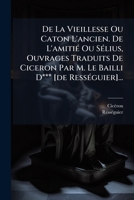De La Vieillesse Ou Caton L'ancien. De L'amitiÃ(c) Ou SÃ(c)lius, Ouvrages Traduits De Ciceron Par M. Le Bailli D*** [de RessÃ(c)guier]... (French Edition) 1024753662 Book Cover