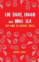 Eat Fruit, Laugh & Have Sex: 101 ways to reduce stress 1541255445 Book Cover