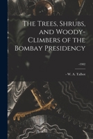 The Trees, Shrubs, And Woody-climbers Of The Bombay Presidency... 1013498909 Book Cover