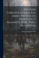 Histoire Chronologique Des Abbés-Princes De Stavelot Et Malmedy, Publ. Par J. Alexandre 1021274399 Book Cover