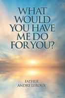 What Would You Have Me Do for You? 1460007549 Book Cover