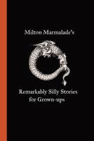 Milton Marmalade's Remarkably Silly Stories for Grown-ups 0956549772 Book Cover