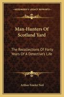 Man-Hunters Of Scotland Yard: The Recollections Of Forty Years Of A Detective's Life 1163184179 Book Cover