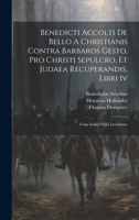 Benedicti Accolti De Bello A Christianis Contra Barbaros Gesto, Pro Christi Sepulcro, Et Judaea Recuperandis, Libri Iv: Cum Indice Satis Luculento 1020955775 Book Cover