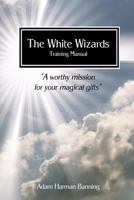 The White Wizards Training Manual Vol 1: "A Worthy Mission for Your Magical Gifts" 1533434794 Book Cover