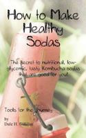 How to Make Healthy Sodas: The Secret to Nutritional, Low-Glycemic, Tasty Kombucha Sodas That Are Good for You! 6150002381 Book Cover