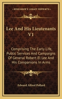 Lee And His Lieutenants V1: Comprising The Early Life, Public Services And Campaigns Of General Robert El Lee And His Companions In Arms 1430469099 Book Cover