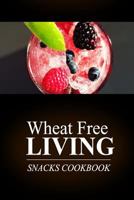 Wheat Free Living - Snacks Cookbook: Wheat free living on the wheat free diet 1499191626 Book Cover