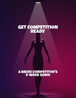Get Competition Ready: A Bikini Competitor'S 9-Week Guide B0FR5DKSZ8 Book Cover