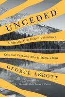 Unceded: Understanding British Columbia's Colonial Past and Why It Matters Now 0774881151 Book Cover