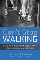 Can't Stop Walking: Every Walk Must First Begin with a Step, Purpose, and Direction 1725295563 Book Cover