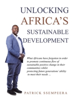 Unlocking Africa's Sustainable Development: What Africans Have Forgotten in Order to Promote Continuous Flow of Sustainable Positive Change in Their Communities Whilst Protecting Future Generations' A 1532097069 Book Cover