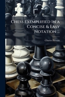 Chess Exemplified in a Concise & Easy Notation ...: By the Late President of a Select Chess Club ... 1148430938 Book Cover