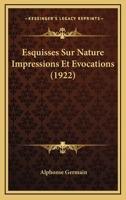 Esquisses Sur Nature: Impressions Et Évocations... 1274087562 Book Cover