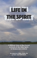 Life in the Spirit: A Biblical View of the Person and Work of the Holy Spirit in Melanesian Context 0648428427 Book Cover