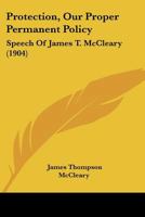 Protection, Our Proper Permanent Policy: Speech Of James T. McCleary 1166919811 Book Cover