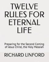 Twelve Rules for Eternal Life : Preparing for the Second Coming of Jesus Christ, the Holy Messiah 1728662753 Book Cover