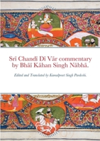 Srī Chandī Dī Vār commentary by Bhāī Kāhan Singh Nābhā.: Edited and Translated by Kamalpreet Singh Pardeshi. 1300097736 Book Cover