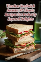 Timeless Sandwich Secrets: 97 Classic Recipes for Perfectly Layered Delights B0CGTWF8XN Book Cover