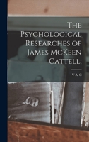 The Psychological Researches Of James McKeen Cattell: A Review By Some Of His Pupils 1167183207 Book Cover