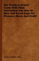 The Practical Kennel Guide With Plain Instructions On How To Rear And Breed Dogs For Pleasure, Show, And Profit 184664996X Book Cover