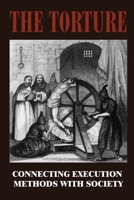 The Torture: Connecting Execution Methods With Society: Facts On Medieval Torture B095JX84WP Book Cover