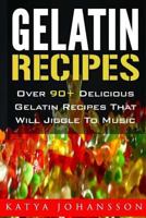 Gelatin Recipes: Over 90+ Delicious Gelatin Recipes That Will Jiggle To Music 1544209126 Book Cover