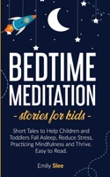 BEDTIME MEDITATION STORIES FOR KIDS: Short Tales to Help Children and Toddlers Fall Asleep, Reduce Stress, Practicing Mindfulness and Thrive. Easy To Read B086FKDKKQ Book Cover