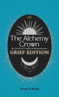 The Alchemy Crown: An Oracle of Comfort and Remembrance - Grief Edition (The Alchemy Crown™ Series) B0FP5JPVZG Book Cover