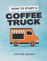 How To Start A Coffee Truck: Beginner’s Guide to Mobile Coffee Business B0CWLFTDWZ Book Cover