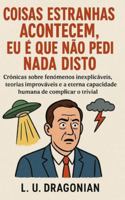 Coisas Estranhas Acontecem, Eu é que Não Pedi Nada Disto: Crónicas sobre fenómenos inexplicáveis, teorias improváveis e a eterna capacidade humana de complicar o trivial B0G4D9ZF5P Book Cover