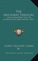 The Arickaree Treasure: And Other Brief Tales of Adventurous Montanians 0469630159 Book Cover