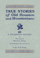 True Stories of Old Houston & Houstonians, with a Thumbnail History of Houston 1941324347 Book Cover