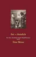 frei + christlich - Eine Skizze: Der freie christliche Impuls Rudolf Steiners heute 373224153X Book Cover