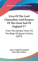 Lives Of The Lord Chancellors And Keepers Of The Great Seal Of England V7: From The Earliest Times Till The Reign Of Queen Victoria 1168148405 Book Cover