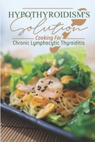 Hypothyroidism's Solution: Cooking For Chronic Lymphocytic Thyroiditis: Easy Recipes B09FSCCFKZ Book Cover