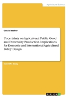 Uncertainty on Agricultural Public Good and Externality Production. Implications for Domestic and International Agricultural Policy Design 3346343359 Book Cover