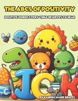 The ABCs of Positivity: Positive Words Every Child Deserves to Hear B0DPV4NBVG Book Cover