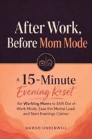 After Work, Before Mom Mode: A 15-Minute Evening Reset for Working Moms to Shift Out of Work Mode, Ease the Mental Load, and Start Evenings Calmer B0H97Z24RP Book Cover