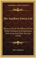 The Auxiliary Forces List: Being A List Of The Officers Of The Militia, Yeomanry, And Volunteers, Their Army And Other Services 1164838652 Book Cover